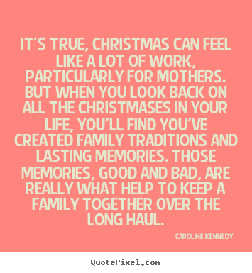 It's true, christmas can feel like a lot of work, particularly.. Caroline Kennedy best life quotes