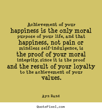 Quotes about life - Achievement of your happiness is the only moral purpose..