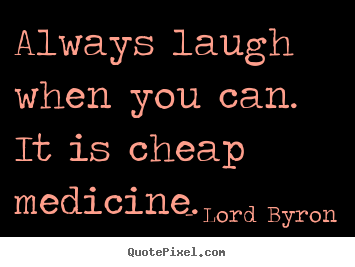Design custom picture quotes about life - Always laugh when you can. it is cheap medicine.