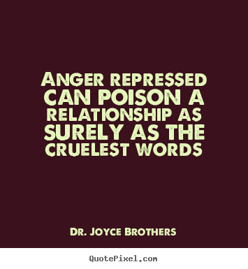 Anger repressed can poison a relationship as surely as the cruelest.. Dr. Joyce Brothers great life quotes
