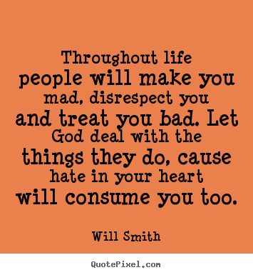 Life sayings - Throughout life people will make you mad, disrespect you and..