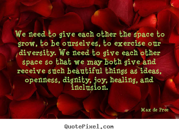 Max De Pree picture quotes - We need to give each other the space to grow, to be ourselves,.. - Life quote