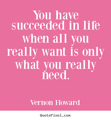 Life quote - You have succeeded in life when all you really want is only what you..