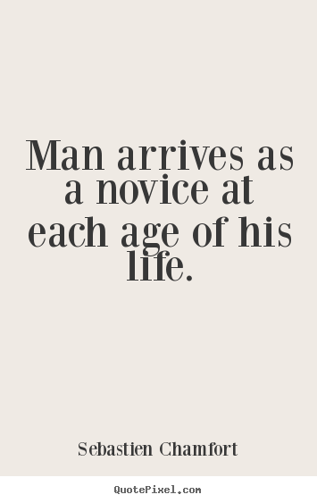 Create poster quotes about life - Man arrives as a novice at each age of his life.
