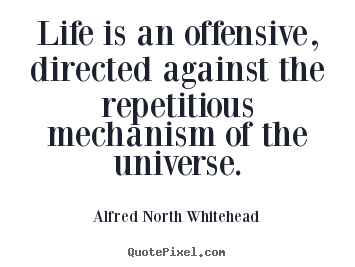 Alfred North Whitehead picture quotes - Life is an offensive, directed against the repetitious mechanism.. - Life quote