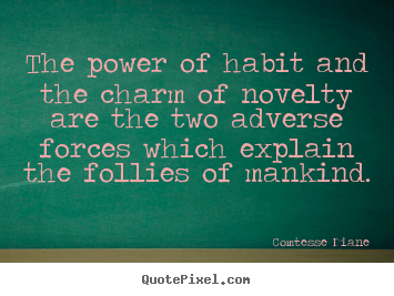 Quotes about life - The power of habit and the charm of novelty are the two adverse..