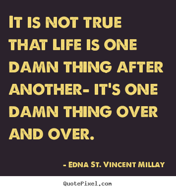 Life quote - It is not true that life is one damn thing after another- it's one..