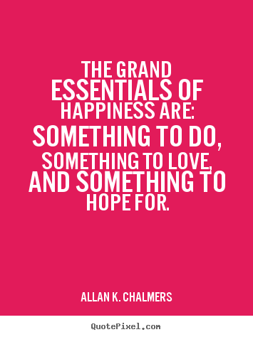 Quote about life - The grand essentials of happiness are: something to do, something..