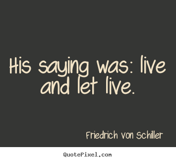 Create picture quotes about life - His saying was: live and let live.