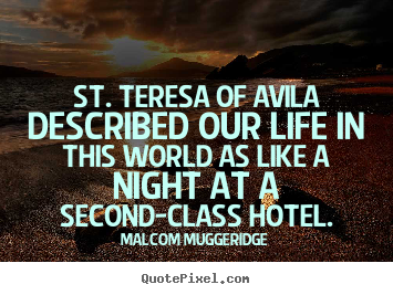 Malcom Muggeridge picture quotes - St. teresa of avila described our life in this world.. - Life quote