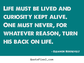 Eleanor Roosevelt picture quotes - Life must be lived and curiosity kept alive. one must never,.. - Life quotes