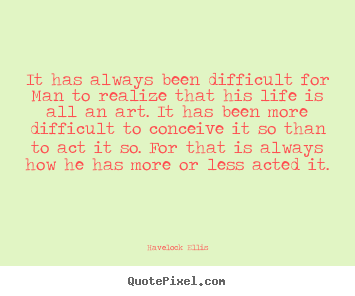 Havelock Ellis picture quote - It has always been difficult for man to realize.. - Life quotes