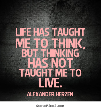 Alexander Herzen picture quotes - Life has taught me to think, but thinking has.. - Life quotes