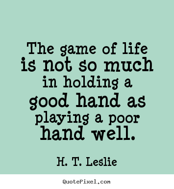Quotes about life - The game of life is not so much in holding a good..