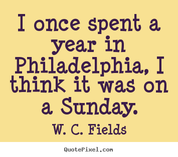 W. C. Fields picture quotes - I once spent a year in philadelphia, i think it was.. - Life quotes