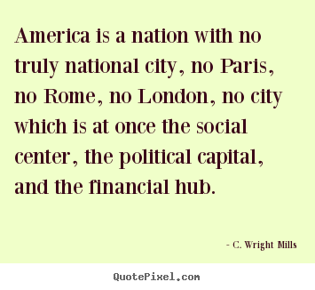 Quotes about life - America is a nation with no truly national city, no paris, no rome,..