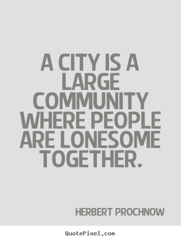A city is a large community where people are lonesome together. Herbert Prochnow  life quotes