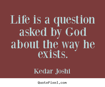 Quotes about life - Life is a question asked by god about the way he exists.