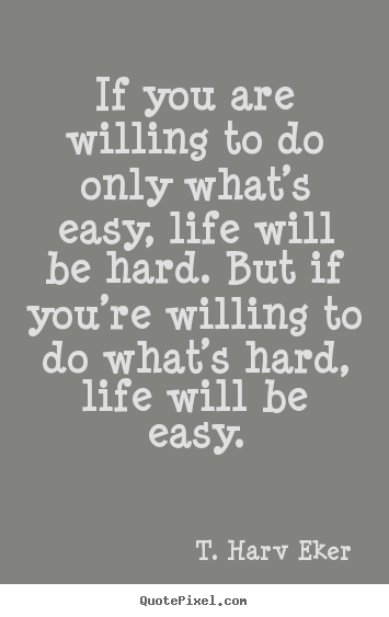 Diy picture quotes about life - If you are willing to do only what’s easy, life will be hard. but..