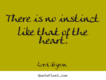 Diy picture quotes about life - There is no instinct like that of the heart.