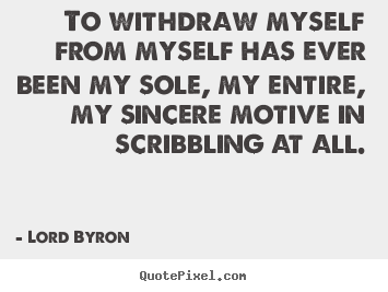 Lord Byron picture quote - To withdraw myself from myself has ever been my sole,.. - Life quote