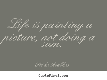 Quote about life - Life is painting a picture, not doing a sum.