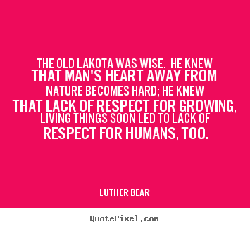 Quotes about life - The old lakota was wise. he knew that man's..