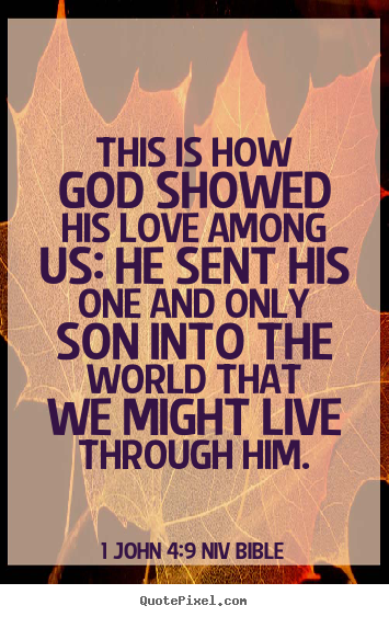 Quotes about life - This is how god showed his love among us: he sent his one..