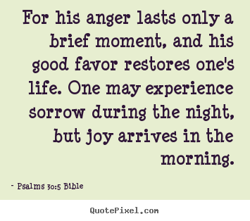 How to make picture quote about life - For his anger lasts only a brief moment, and his good favor restores..