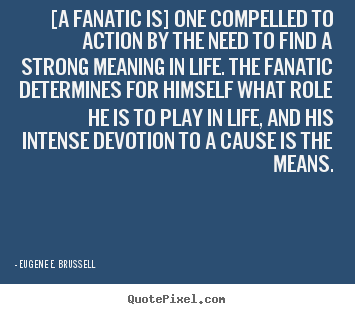 Eugene E. Brussell picture quotes - [a fanatic is] one compelled to action by the need to find a strong.. - Life quotes