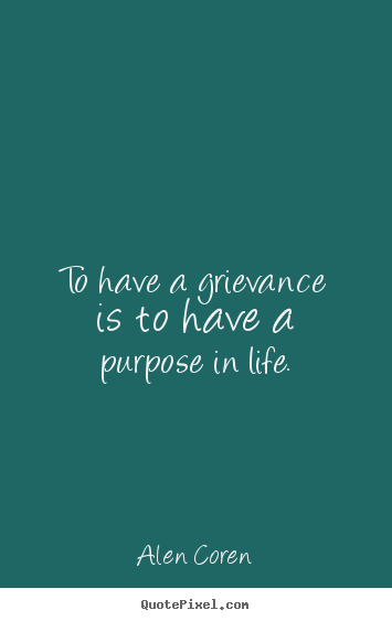 Quotes about life - To have a grievance is to have a purpose in life.
