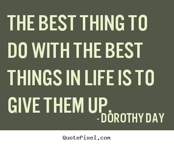 The best thing to do with the best things in life is to give.. Dorothy Day popular life quotes