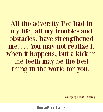 All the adversity i've had in my life, all my troubles and obstacles,.. Walt(er) Elias Disney good life quotes
