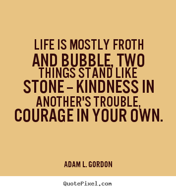 Life quotes - Life is mostly froth and bubble, two things stand like..