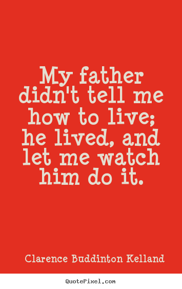 Life quotes - My father didn't tell me how to live; he lived,..