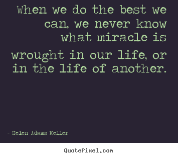 When we do the best we can, we never know what miracle is wrought.. Helen Adams Keller best life quotes