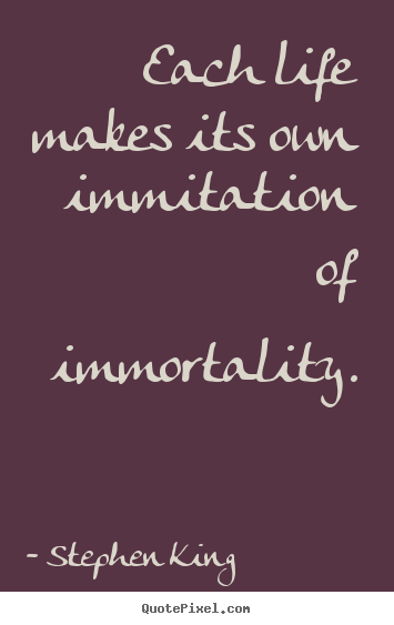 Life quotes - Each life makes its own immitation of immortality.