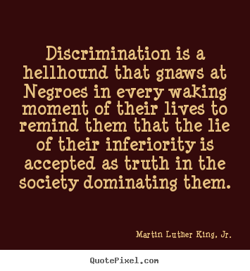 Design custom picture sayings about life - Discrimination is a hellhound that gnaws at negroes in every..