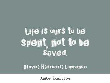 Quotes about life - Life is ours to be spent, not to be saved.