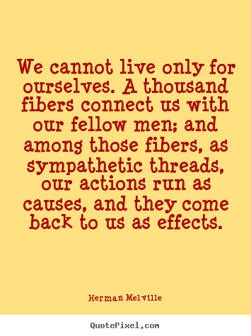 Herman Melville picture quotes - We cannot live only for ourselves. a thousand fibers connect us with.. - Life quote
