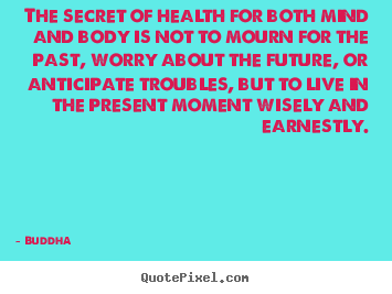 The secret of health for both mind and body is.. Buddha good life quote
