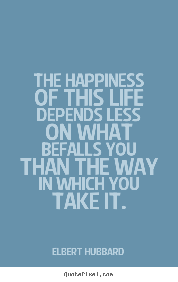Life quotes - The happiness of this life depends less on what befalls..