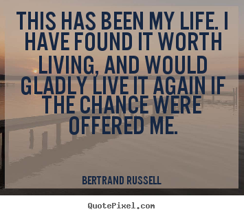 Bertrand Russell picture quotes - This has been my life. i have found it worth living, and would.. - Life quotes
