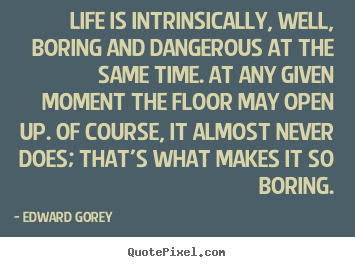 Life quotes - Life is intrinsically, well, boring and dangerous..