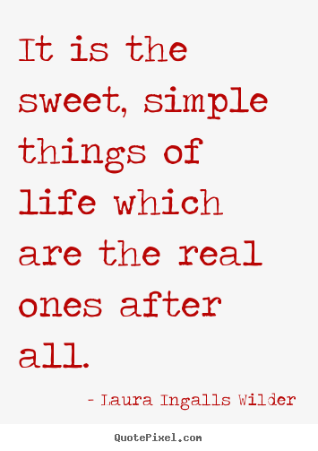 Laura Ingalls Wilder image quotes - It is the sweet, simple things of life which are the real ones.. - Life quote