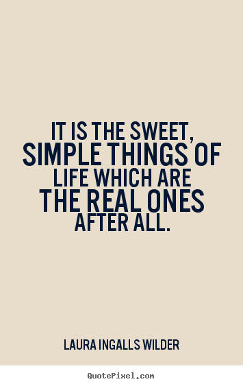 Diy picture quotes about life - It is the sweet, simple things of life which are the real ones after..