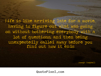 Life is like arriving late for a movie, having to figure.. Joseph Campbell best life quotes