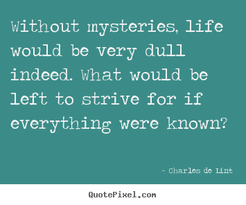 Without mysteries, life would be very dull.. Charles De Lint famous life sayings