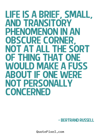 Bertrand Russell picture quote - Life is a brief, small, and transitory phenomenon in an obscure.. - Life quote
