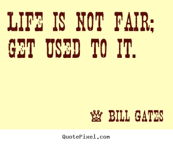 Quotes about life - Life is not fair; get used to it.